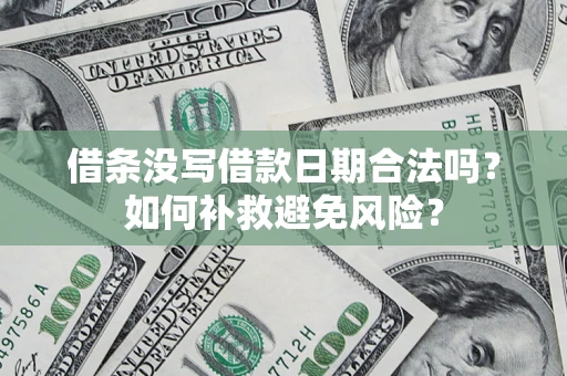 济南借条没写借款日期合法吗？如何补救避免风险？