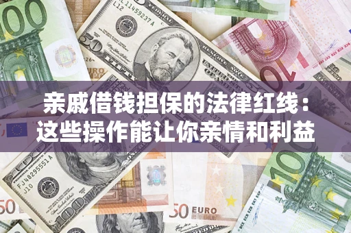 济南亲戚借钱担保的法律红线：这些操作能让你亲情和利益两不误