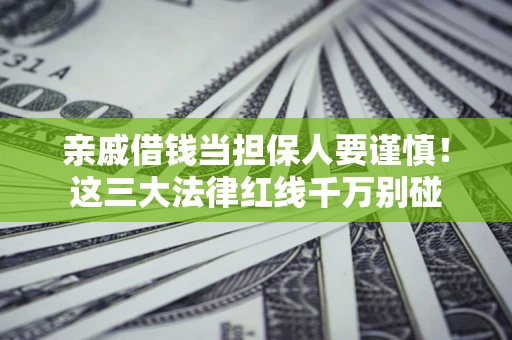 济南亲戚借钱当担保人要谨慎！这三大法律红线千万别碰