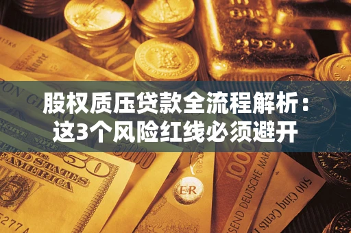 济南股权质压贷款全流程解析：这3个风险红线必须避开