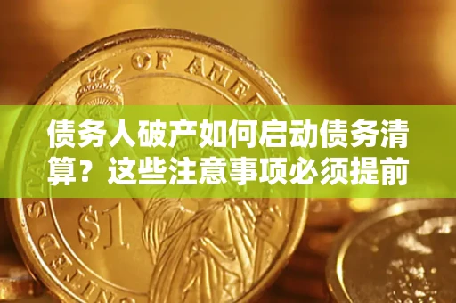 济南债务人破产如何启动债务清算？这些注意事项必须提前知道