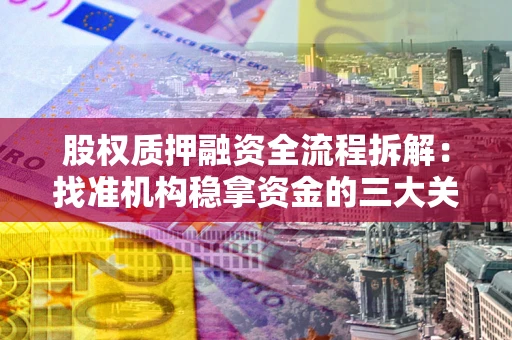 济南股权质押融资全流程拆解：找准机构稳拿资金的三大关键