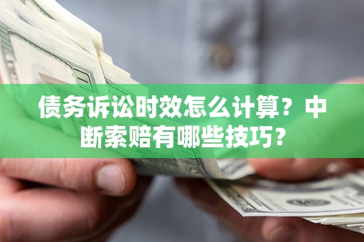 济南债务诉讼时效怎么计算？中断索赔有哪些技巧？