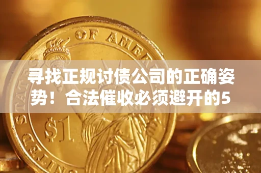 济南寻找正规讨债公司的正确姿势！合法催收必须避开的5大雷区