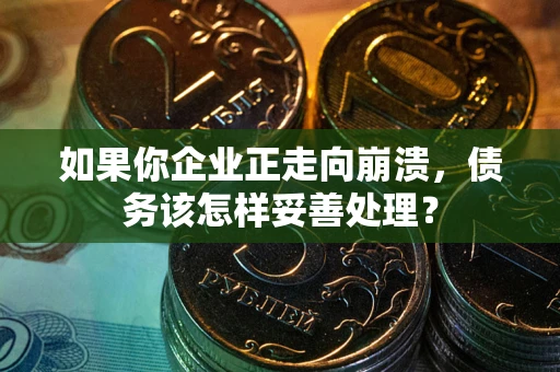 济南如果你企业正走向崩溃，债务该怎样妥善处理？