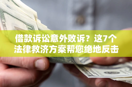 济南借款诉讼意外败诉？这7个法律救济方案帮您绝地反击！