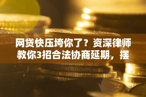 济南网贷快压垮你了？资深律师教你3招合法协商延期，摆脱暴力催收！
