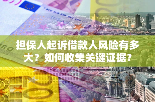 济南担保人起诉借款人风险有多大？如何收集关键证据？