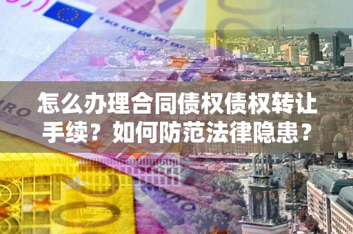 济南怎么办理合同债权债权转让手续？如何防范法律隐患？