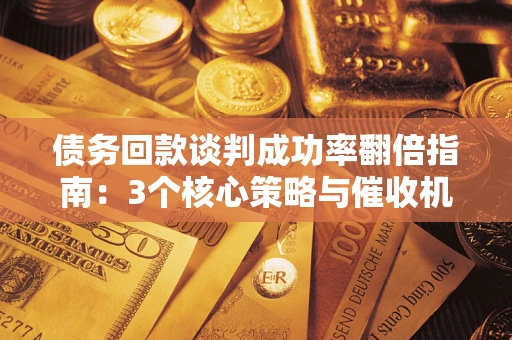 济南债务回款谈判成功率翻倍指南：3个核心策略与催收机构避坑法则