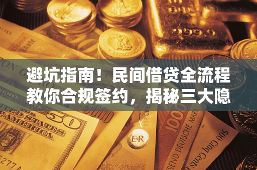 济南避坑指南！民间借贷全流程教你合规签约，揭秘三大隐形陷阱
