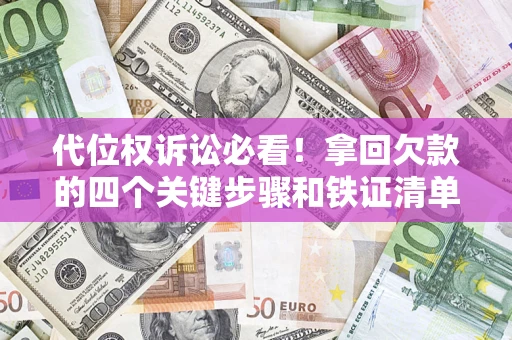 济南代位权诉讼必看!拿回欠款的四个关键步骤和铁证清单 济南代位权诉讼必看!拿回欠款的四个关键步骤和铁证清单