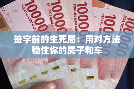 济南签字前的生死局：用对方法稳住你的房子和车