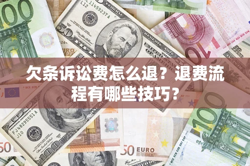 济南欠条诉讼费怎么退？退费流程有哪些技巧？