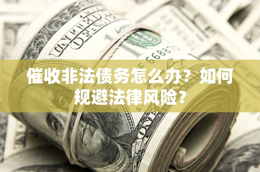 济南催收非法债务怎么办？如何规避法律风险？
