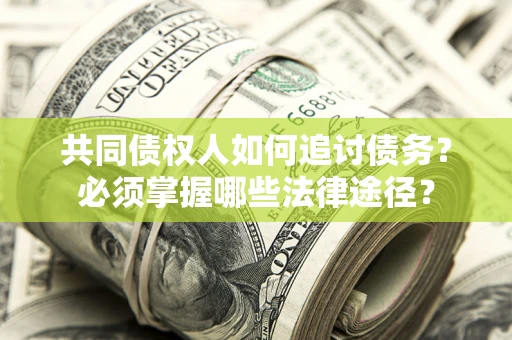 济南共同债权人如何追讨债务？必须掌握哪些法律途径？