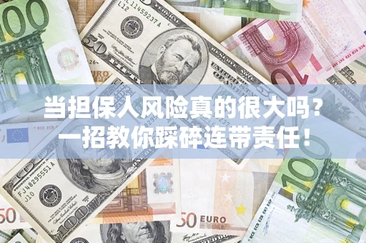 济南当担保人风险真的很大吗？一招教你踩碎连带责任！