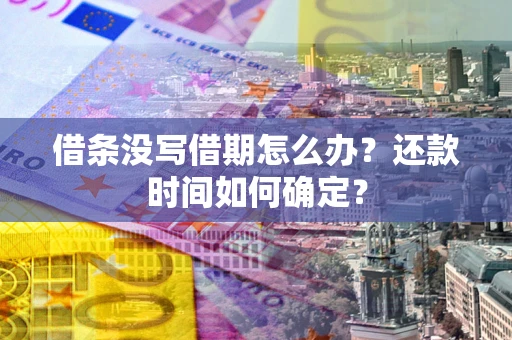 济南借条没写借期怎么办？还款时间如何确定？
