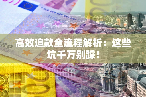 济南高效追款全流程解析：这些坑千万别踩！