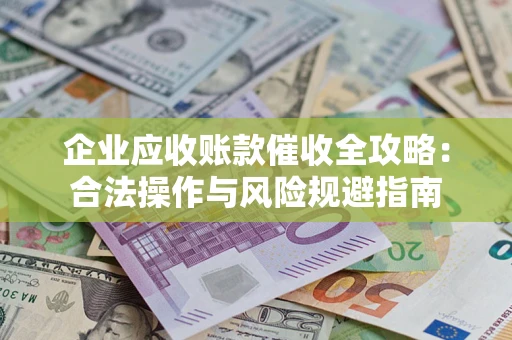 济南企业应收账款催收全攻略：合法操作与风险规避指南