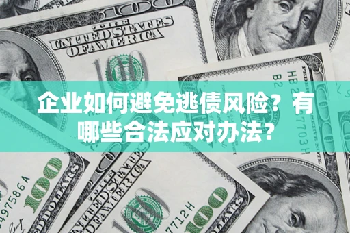 济南企业如何避免逃债风险？有哪些合法应对办法？