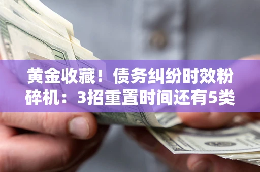 济南黄金收藏！债务纠纷时效粉碎机：3招重置时间还有5类不设年限的特殊债务