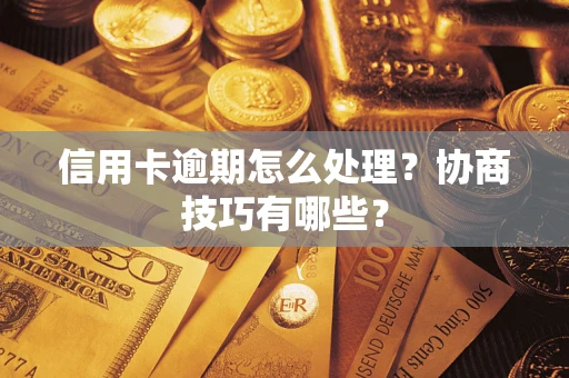 济南信用卡逾期怎么处理？协商技巧有哪些？