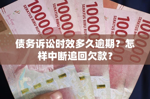 济南债务诉讼时效多久逾期？怎样中断追回欠款？