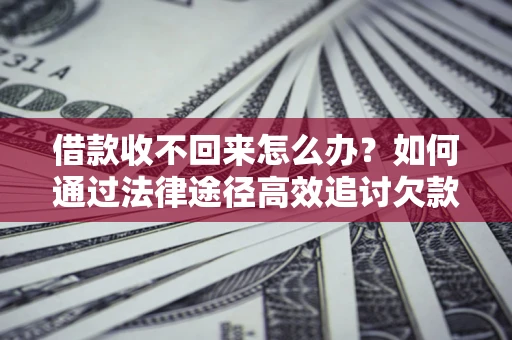 济南借款收不回来怎么办?如何通过法律途径高效追讨欠款? 济南借款收不回来怎么办?如何通过法律途径高效追讨欠款?