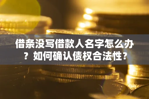 济南借条没写借款人名字怎么办？如何确认债权合法性？