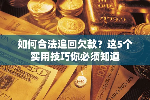 济南如何合法追回欠款？这5个实用技巧你必须知道
