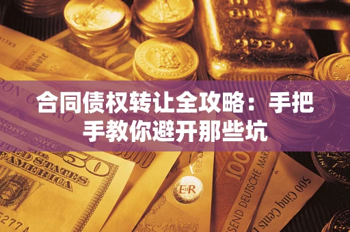 济南合同债权转让全攻略：手把手教你避开那些坑