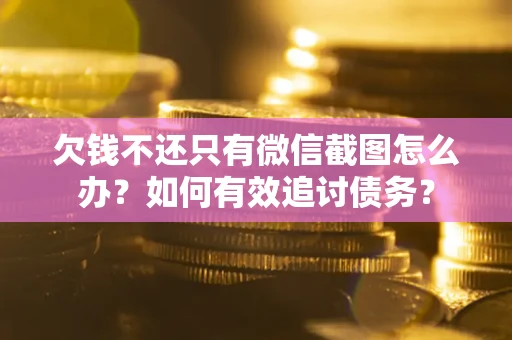 济南欠钱不还只有微信截图怎么办？如何有效追讨债务？