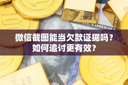 济南微信截图能当欠款证据吗？如何追讨更有效？