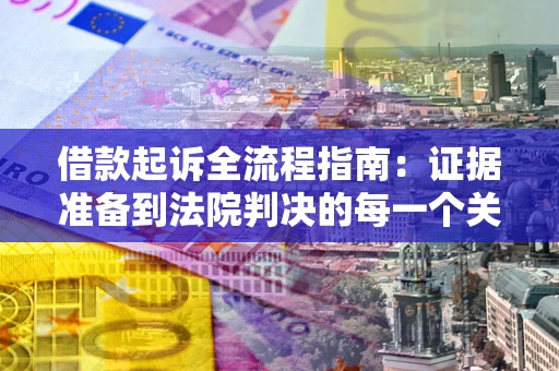 济南借款起诉全流程指南：证据准备到法院判决的每一个关键步骤