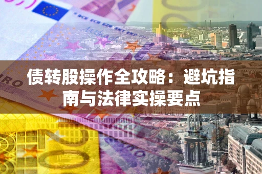 济南债转股操作全攻略：避坑指南与法律实操要点