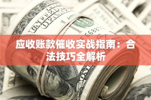 济南应收账款催收实战指南：合法技巧全解析
