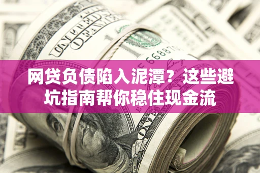 济南网贷负债陷入泥潭？这些避坑指南帮你稳住现金流