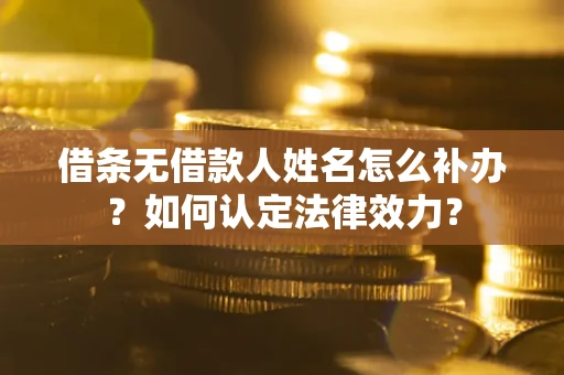 济南借条无借款人姓名怎么补办？如何认定法律效力？