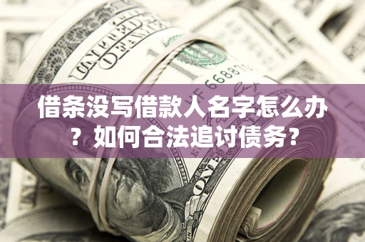 济南借条没写借款人名字怎么办？如何合法追讨债务？