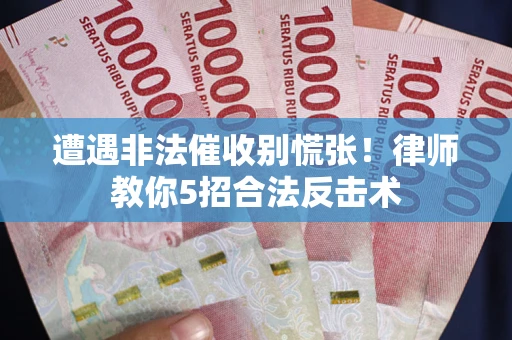 济南遭遇非法催收别慌张！律师教你5招合法反击术