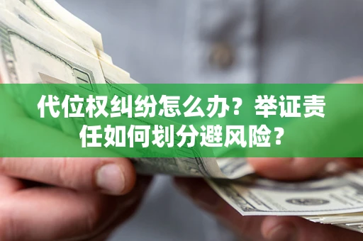 济南代位权纠纷怎么办？举证责任如何划分避风险？
