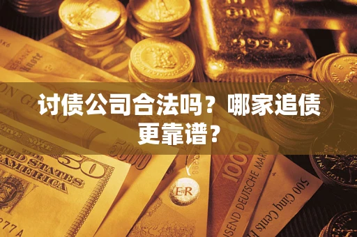济南讨债公司合法吗？哪家追债更靠谱？