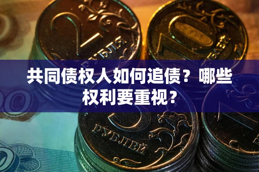 济南共同债权人如何追债？哪些权利要重视？