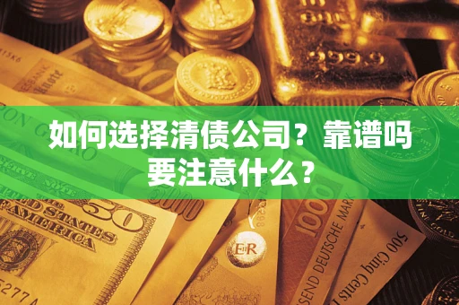 济南如何选择清债公司？靠谱吗要注意什么？