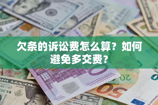 济南欠条的诉讼费怎么算？如何避免多交费？