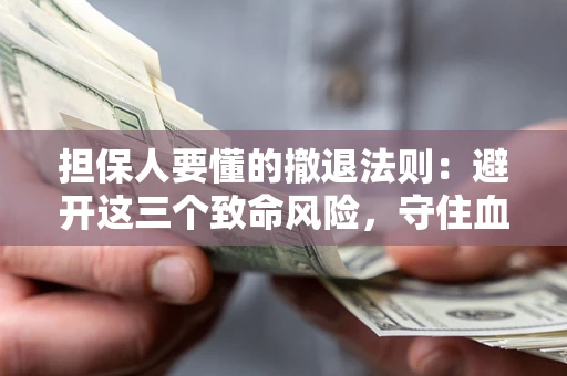 济南担保人要懂的撤退法则：避开这三个致命风险，守住血汗钱