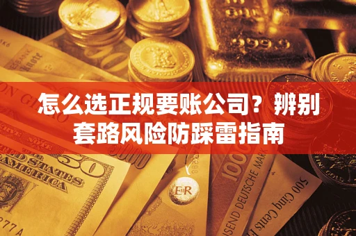 济南怎么选正规要账公司？辨别套路风险防踩雷指南