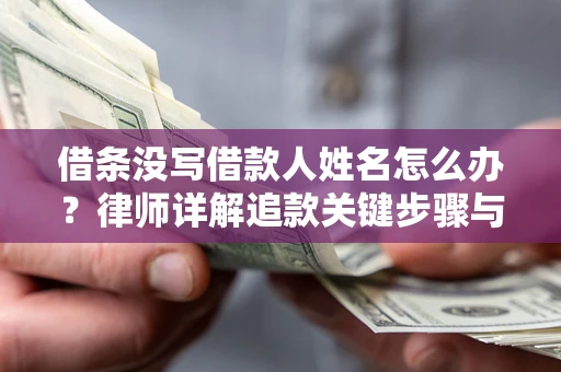 济南借条没写借款人姓名怎么办？律师详解追款关键步骤与证据链构建