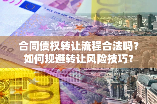 济南合同债权转让流程合法吗？如何规避转让风险技巧？
